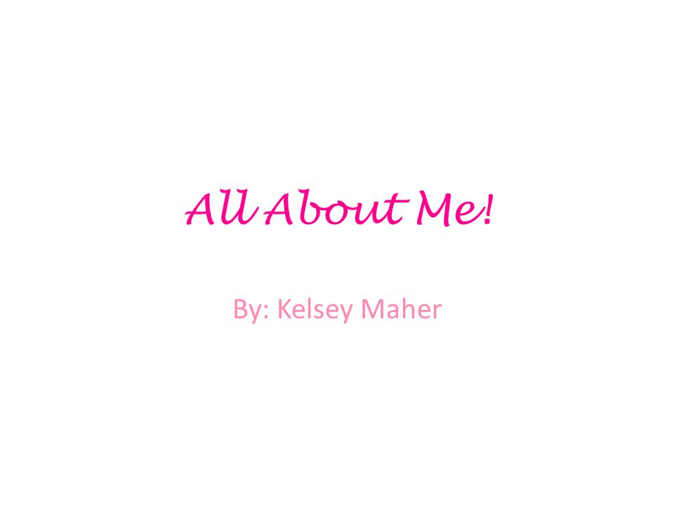 All About Me! By: Kelsey Maher
