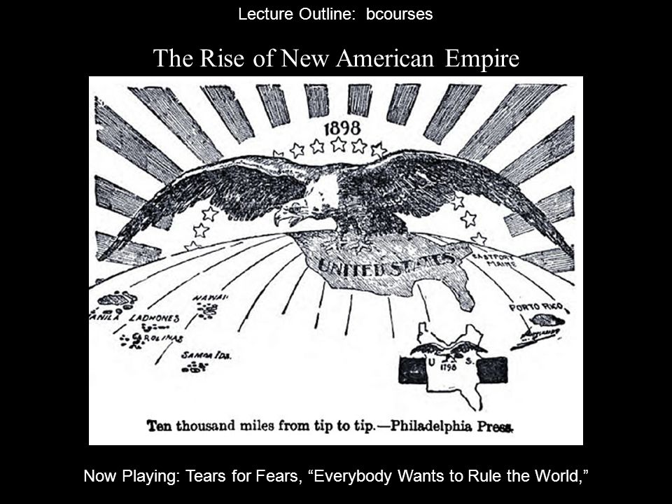 The Rise of New American Empire Lecture Outline: bcourses Now Playing: Tears for Fears, Everybody Wants to Rule the World,