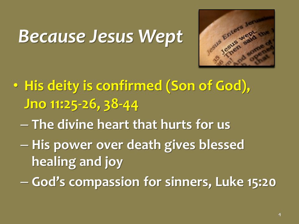 Because Jesus Wept His deity is confirmed (Son of God), Jno 11:25-26, His deity is confirmed (Son of God), Jno 11:25-26, – The divine heart that hurts for us – His power over death gives blessed healing and joy – God’s compassion for sinners, Luke 15:20 4