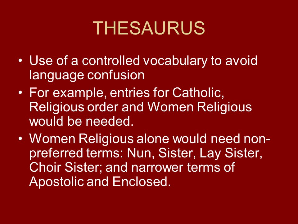 THESAURUS Use of a controlled vocabulary to avoid language confusion For example, entries for Catholic, Religious order and Women Religious would be needed.