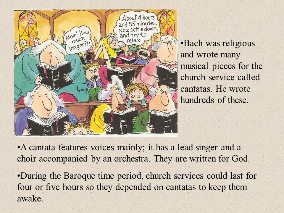 Bach was religious and wrote many musical pieces for the church service called cantatas.
