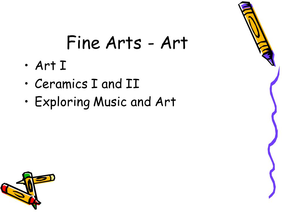 Fine Arts - Art Art I Ceramics I and II Exploring Music and Art