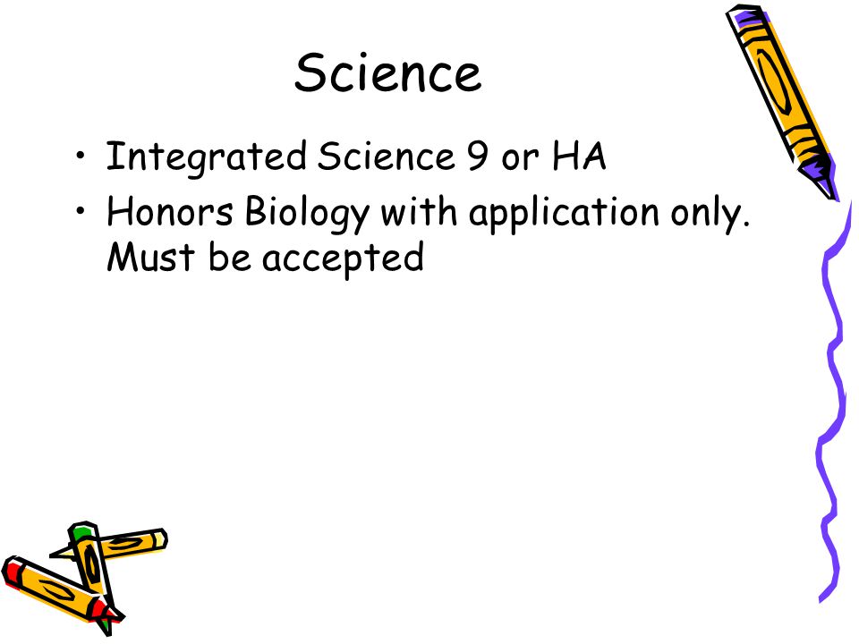 Science Integrated Science 9 or HA Honors Biology with application only. Must be accepted