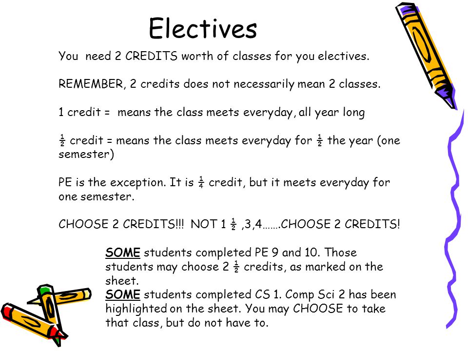 Electives You need 2 CREDITS worth of classes for you electives.