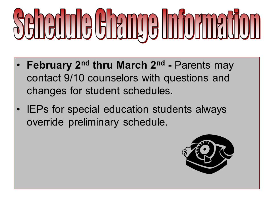 February 2 nd thru March 2 nd - Parents may contact 9/10 counselors with questions and changes for student schedules.