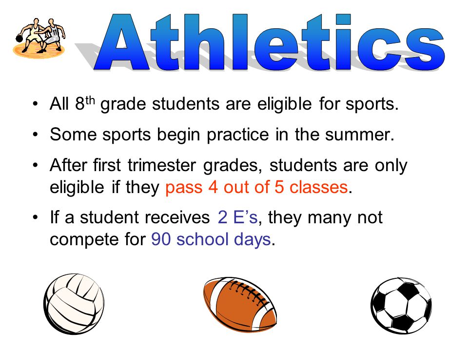 All 8 th grade students are eligible for sports. Some sports begin practice in the summer.