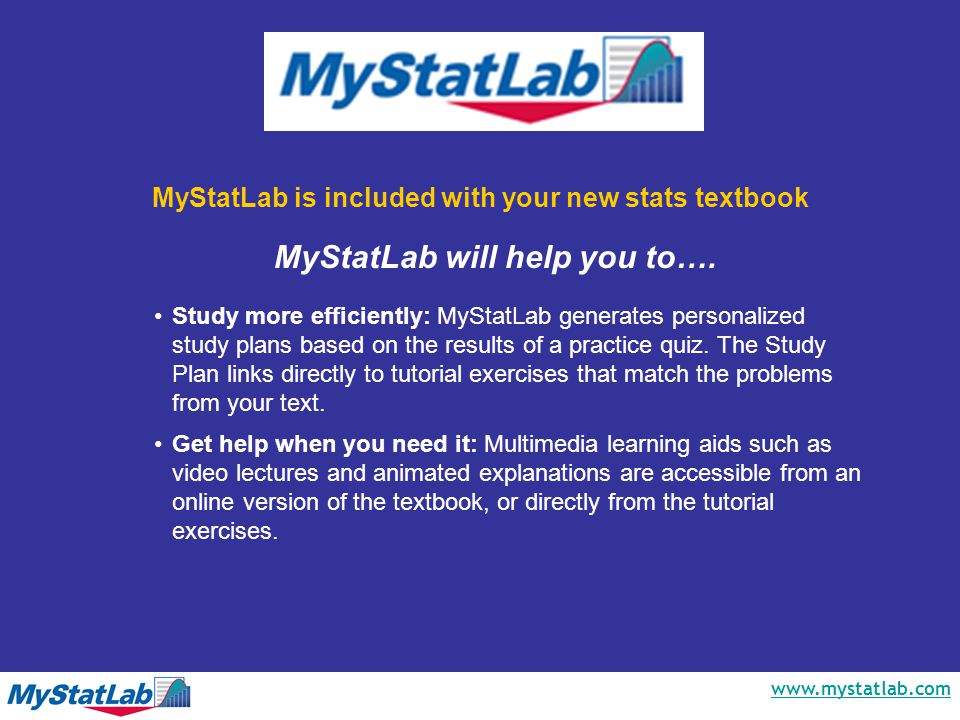 MyStatLab is included with your new stats textbook Study more efficiently: MyStatLab generates personalized study plans based on the results of a practice quiz.
