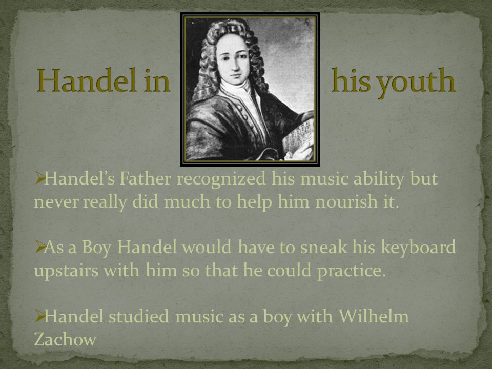  Handel’s Father recognized his music ability but never really did much to help him nourish it.