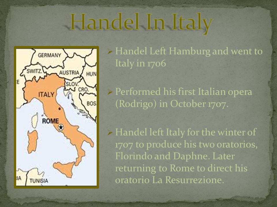  Handel Left Hamburg and went to Italy in 1706  Performed his first Italian opera (Rodrigo) in October 1707.