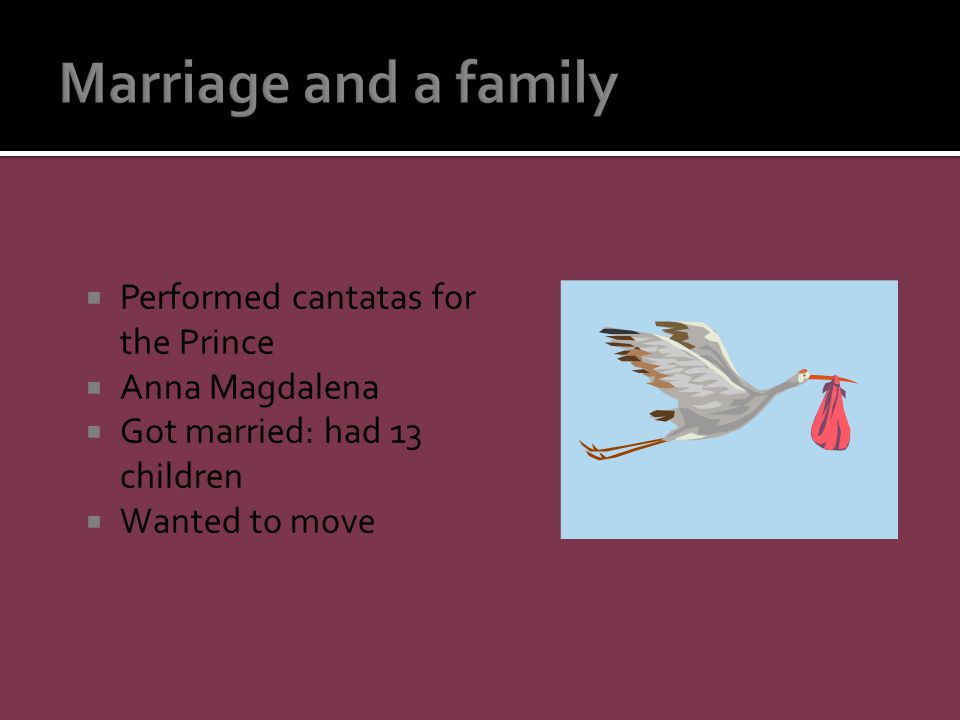  Performed cantatas for the Prince  Anna Magdalena  Got married: had 13 children  Wanted to move