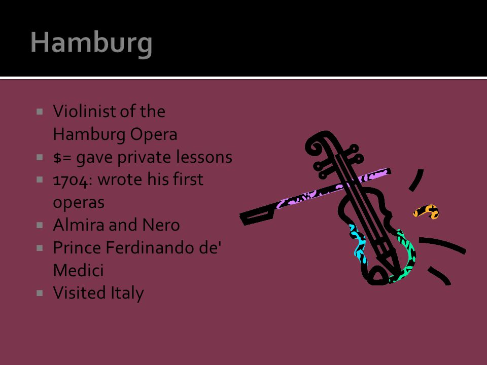  Violinist of the Hamburg Opera  $= gave private lessons  1704: wrote his first operas  Almira and Nero  Prince Ferdinando de Medici  Visited Italy