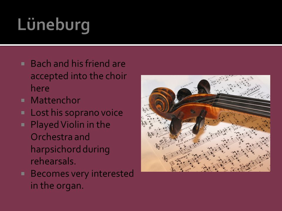  Bach and his friend are accepted into the choir here  Mattenchor  Lost his soprano voice  Played Violin in the Orchestra and harpsichord during rehearsals.
