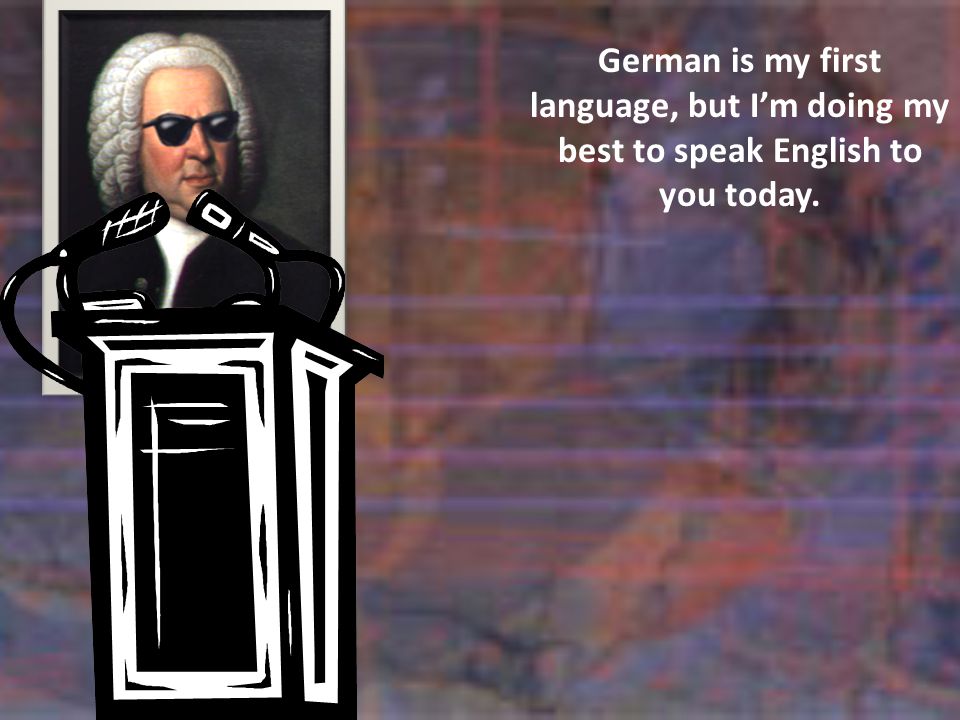 German is my first language, but I’m doing my best to speak English to you today.