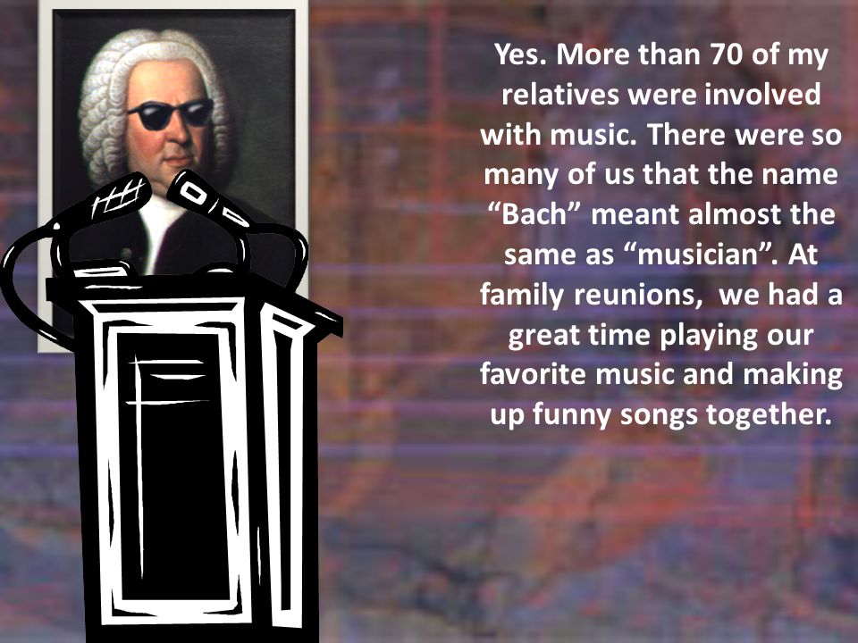 Yes. More than 70 of my relatives were involved with music.