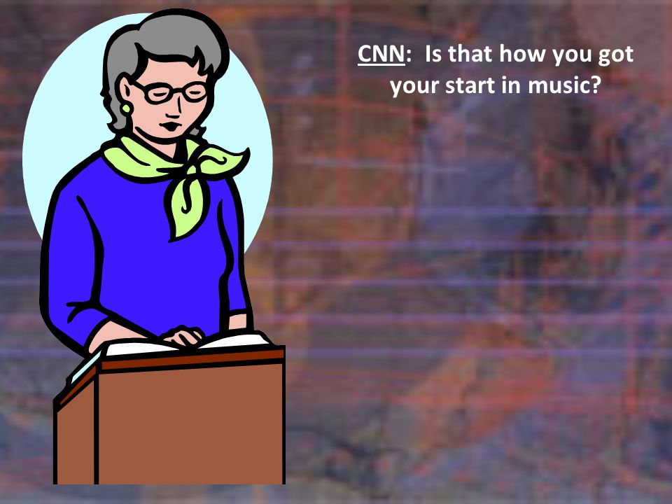 CNN:Is that how you got your start in music
