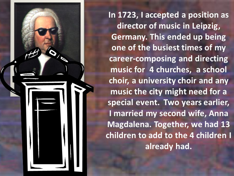 In 1723, I accepted a position as director of music in Leipzig, Germany.