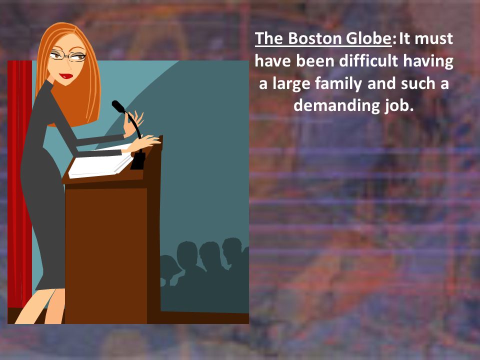 The Boston Globe:It must have been difficult having a large family and such a demanding job.