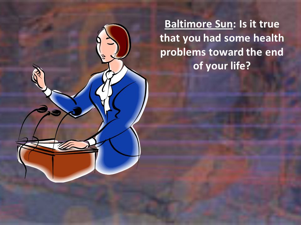 Baltimore Sun: Is it true that you had some health problems toward the end of your life