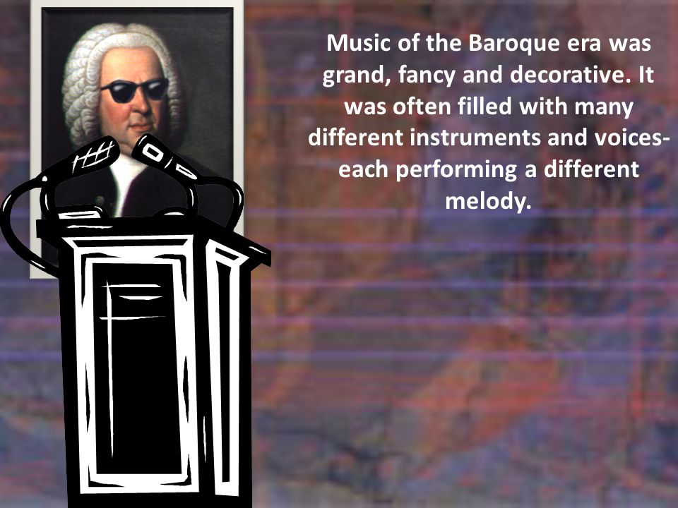 Music of the Baroque era was grand, fancy and decorative.