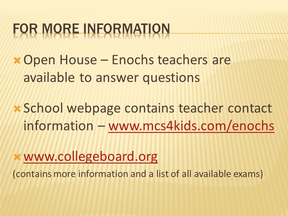  Open House – Enochs teachers are available to answer questions  School webpage contains teacher contact information –        (contains more information and a list of all available exams)