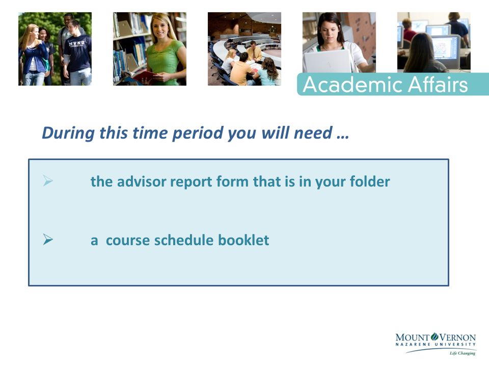 During this time period you will need …  the advisor report form that is in your folder  a course schedule booklet
