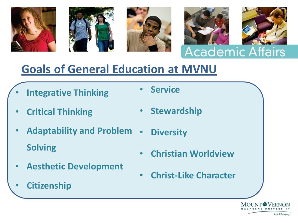 Goals of General Education at MVNU Integrative Thinking Critical Thinking Adaptability and Problem Solving Aesthetic Development Citizenship Service Stewardship Diversity Christian Worldview Christ-Like Character