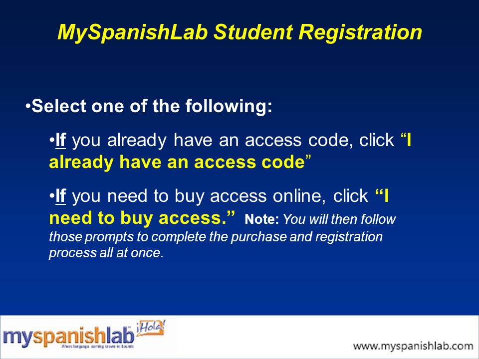 MySpanishLab Student Registration Select one of the following: If you already have an access code, click I already have an access code If you need to buy access online, click I need to buy access. Note: You will then follow those prompts to complete the purchase and registration process all at once.