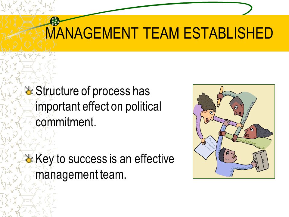 MANAGEMENT TEAM ESTABLISHED Structure of process has important effect on political commitment.