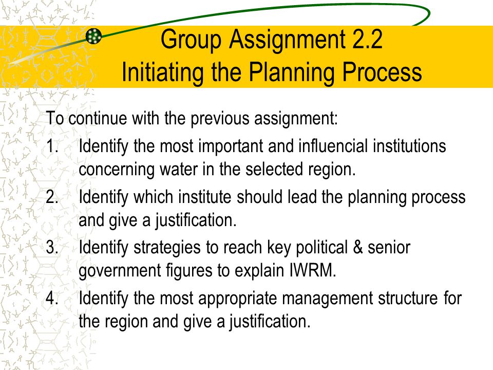 Group Assignment 2.2 Initiating the Planning Process To continue with the previous assignment: 1.Identify the most important and influencial institutions concerning water in the selected region.