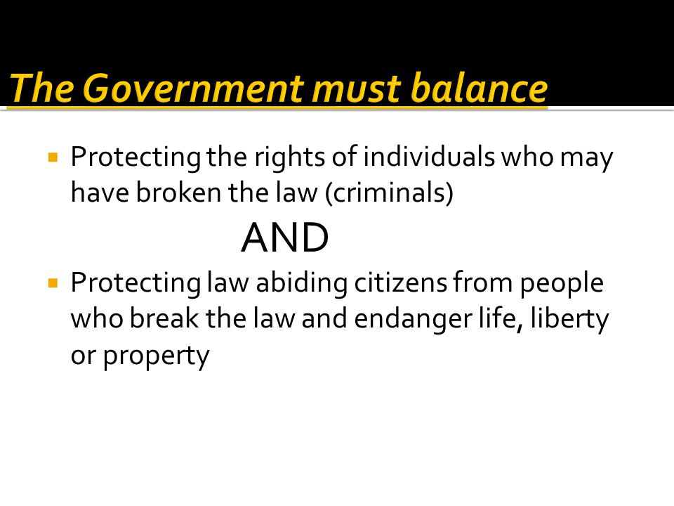  Protecting the rights of individuals who may have broken the law (criminals) AND  Protecting law abiding citizens from people who break the law and endanger life, liberty or property