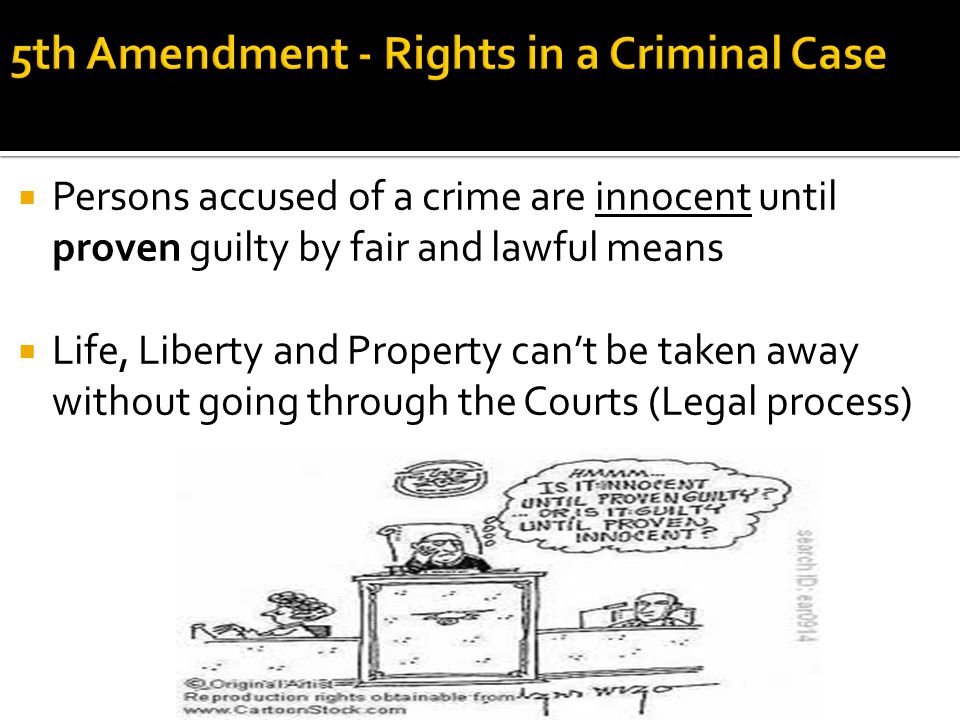  Persons accused of a crime are innocent until proven guilty by fair and lawful means  Life, Liberty and Property can’t be taken away without going through the Courts (Legal process)