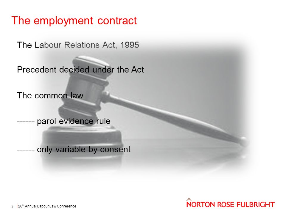 The employment contract 26 th Annual Labour Law Conference3 The Labour Relations Act, 1995 Precedent decided under the Act The common law parol evidence rule only variable by consent