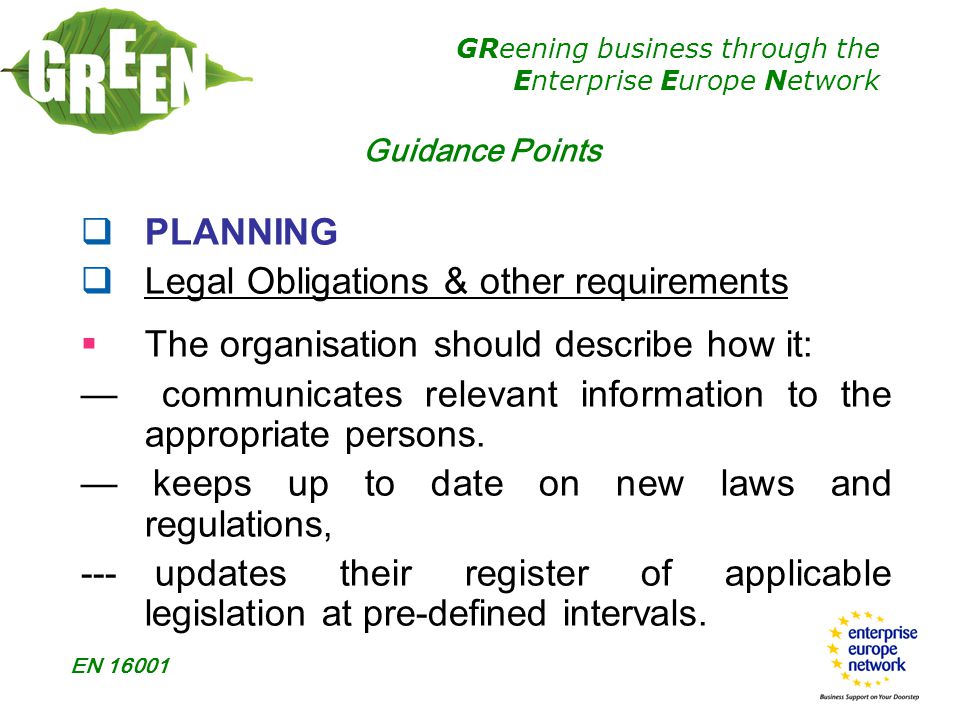 GReening business through the Enterprise Europe Network EN  PLANNING  Legal Obligations & other requirements  The organisation should describe how it: — communicates relevant information to the appropriate persons.