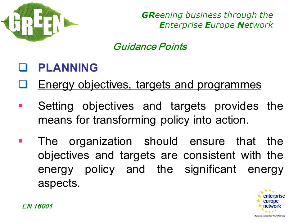 GReening business through the Enterprise Europe Network EN  PLANNING  Energy objectives, targets and programmes  Setting objectives and targets provides the means for transforming policy into action.
