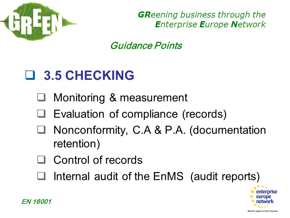 GReening business through the Enterprise Europe Network EN  3.5 CHECKING  Monitoring & measurement  Evaluation of compliance (records)  Nonconformity, C.A & P.A.