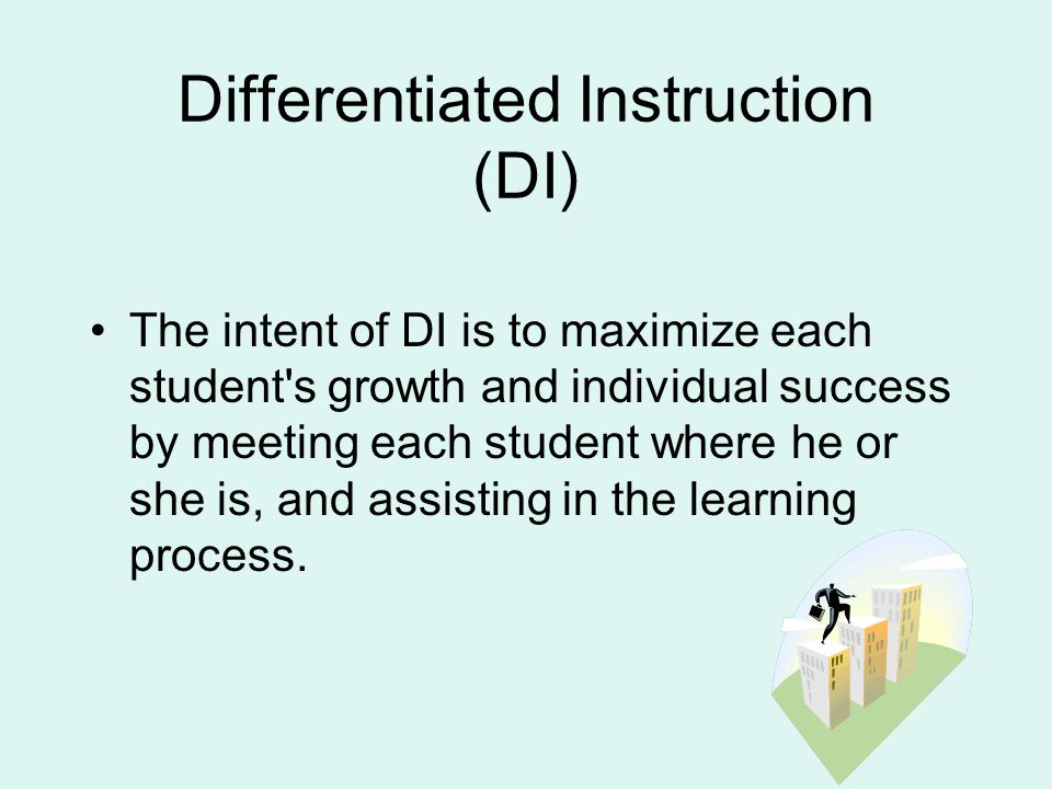 Differentiated Instruction (DI) The intent of DI is to maximize each student s growth and individual success by meeting each student where he or she is, and assisting in the learning process.