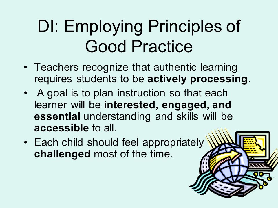 DI: Employing Principles of Good Practice Teachers recognize that authentic learning requires students to be actively processing.