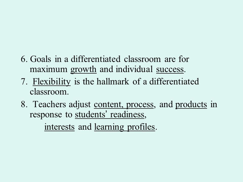 6. Goals in a differentiated classroom are for maximum growth and individual success.
