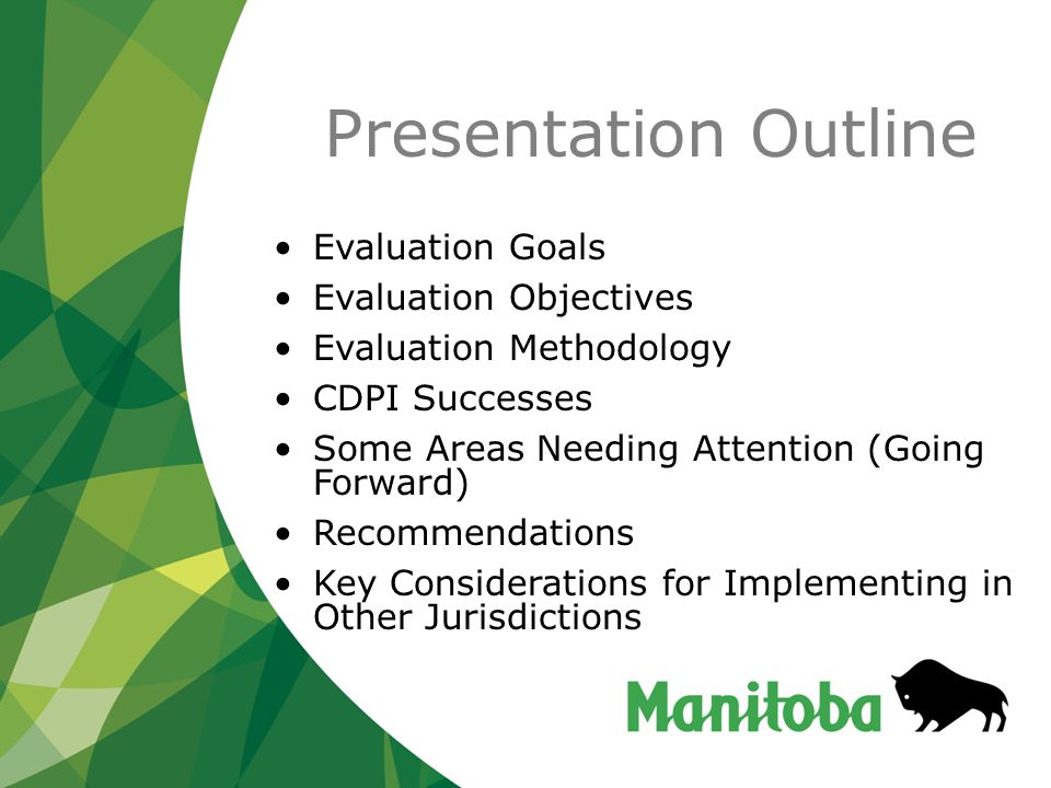 Presentation Outline Evaluation Goals Evaluation Objectives Evaluation Methodology CDPI Successes Some Areas Needing Attention (Going Forward) Recommendations Key Considerations for Implementing in Other Jurisdictions