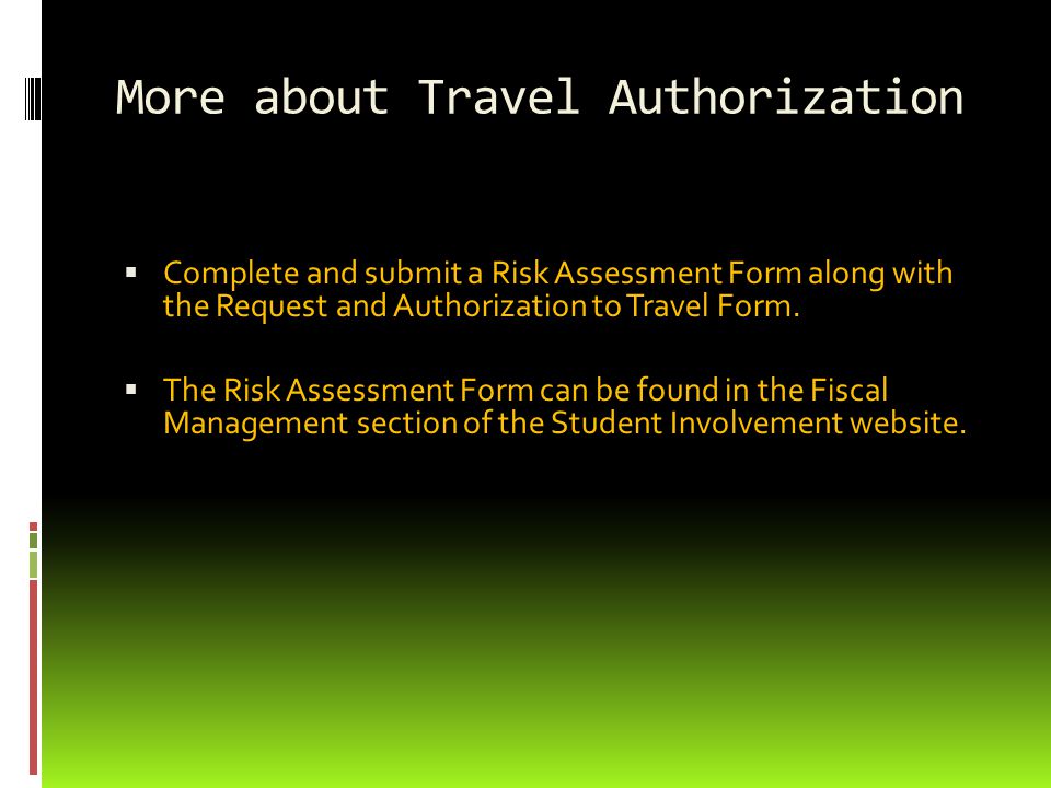 More about Travel Authorization  Complete and submit a Risk Assessment Form along with the Request and Authorization to Travel Form.