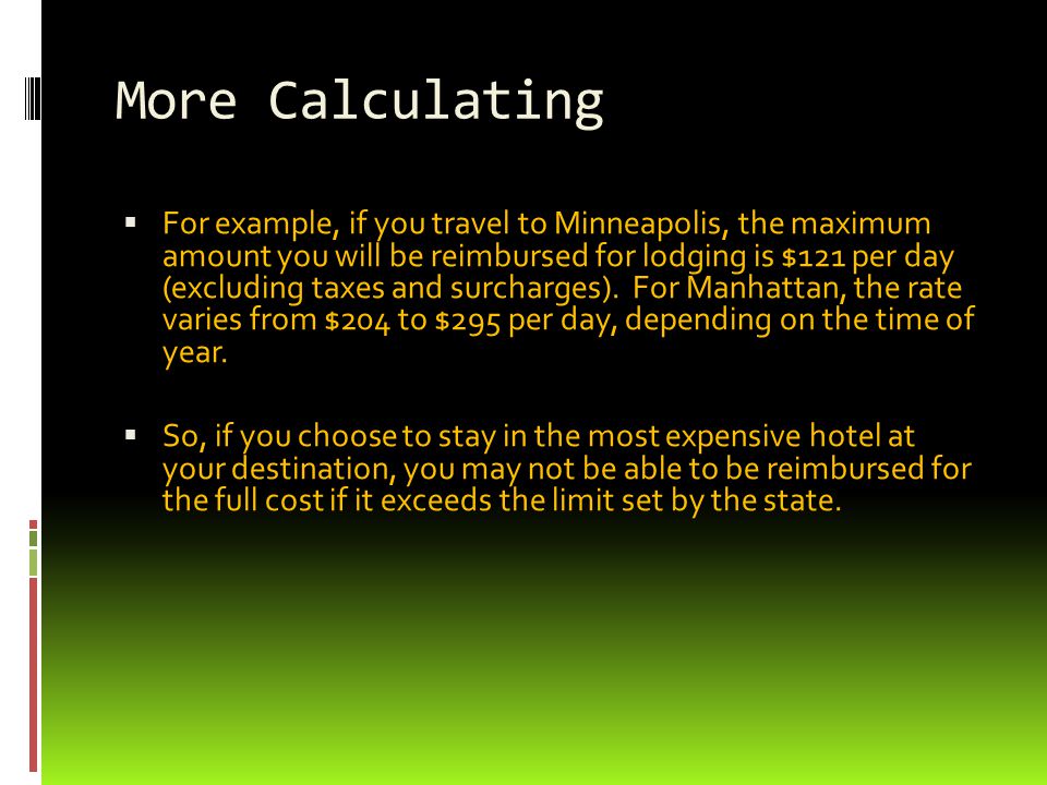 More Calculating  For example, if you travel to Minneapolis, the maximum amount you will be reimbursed for lodging is $121 per day (excluding taxes and surcharges).