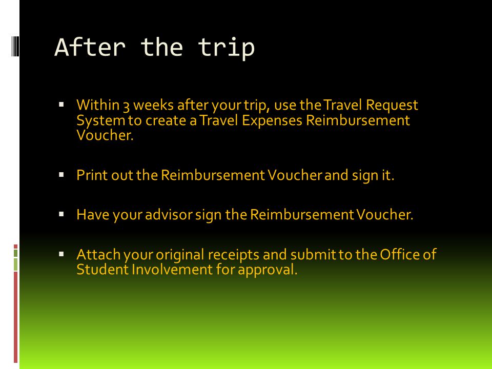 After the trip  Within 3 weeks after your trip, use the Travel Request System to create a Travel Expenses Reimbursement Voucher.