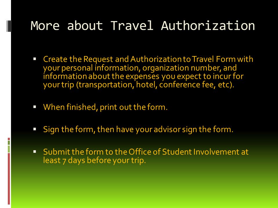 More about Travel Authorization  Create the Request and Authorization to Travel Form with your personal information, organization number, and information about the expenses you expect to incur for your trip (transportation, hotel, conference fee, etc).