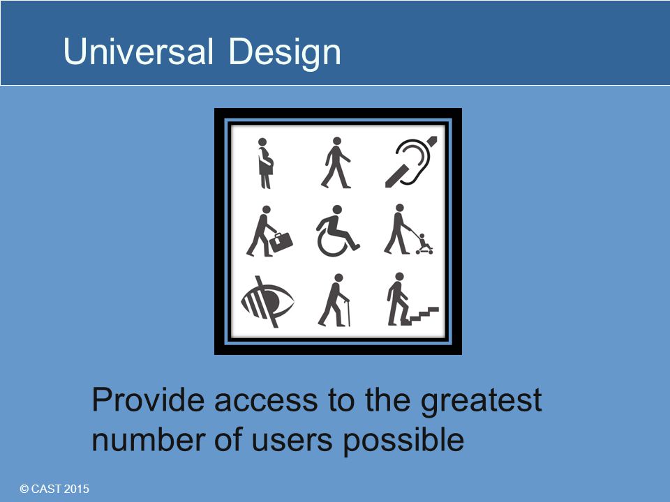 © CAST 2015 Universal Design Provide access to the greatest number of users possible