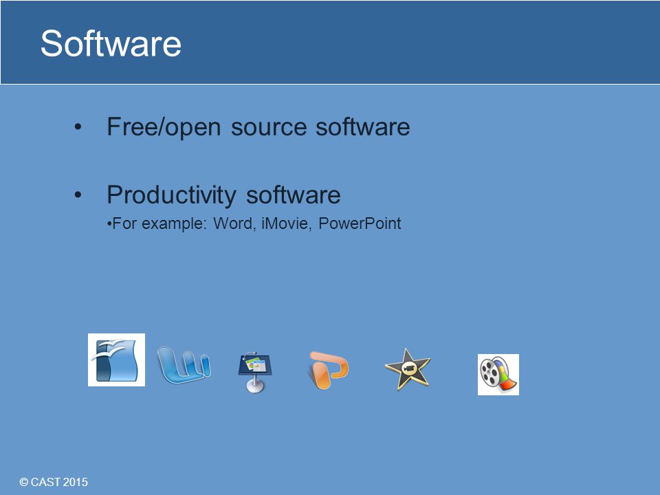 © CAST 2015 Software Free/open source software Productivity software For example: Word, iMovie, PowerPoint