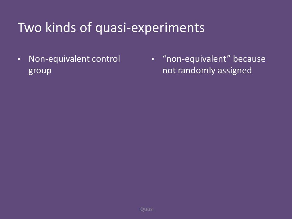 Two kinds of quasi-experiments Non-equivalent control group non-equivalent because not randomly assigned  Quasi