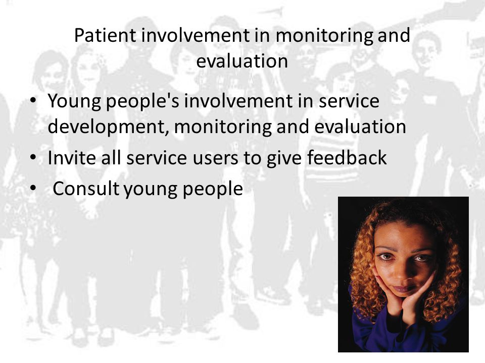 Patient involvement in monitoring and evaluation Young people s involvement in service development, monitoring and evaluation Invite all service users to give feedback Consult young people