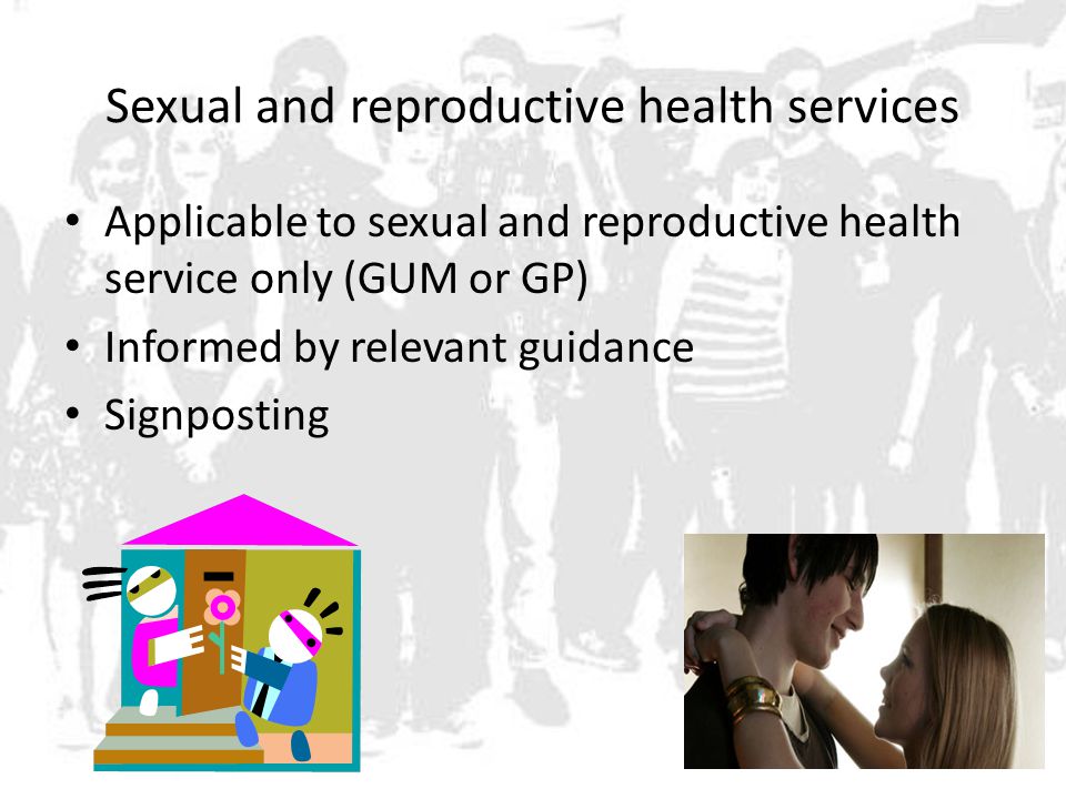 Sexual and reproductive health services Applicable to sexual and reproductive health service only (GUM or GP) Informed by relevant guidance Signposting