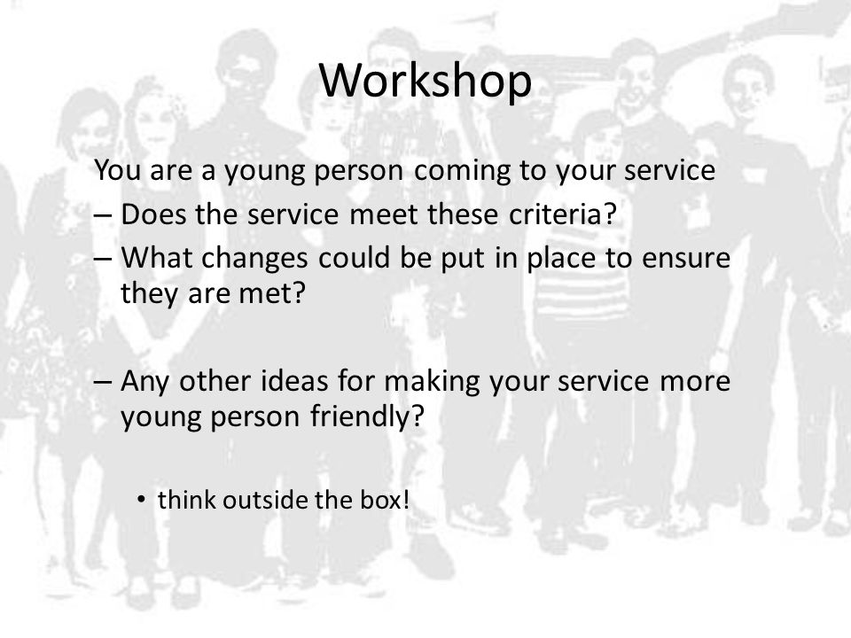 Workshop You are a young person coming to your service – Does the service meet these criteria.