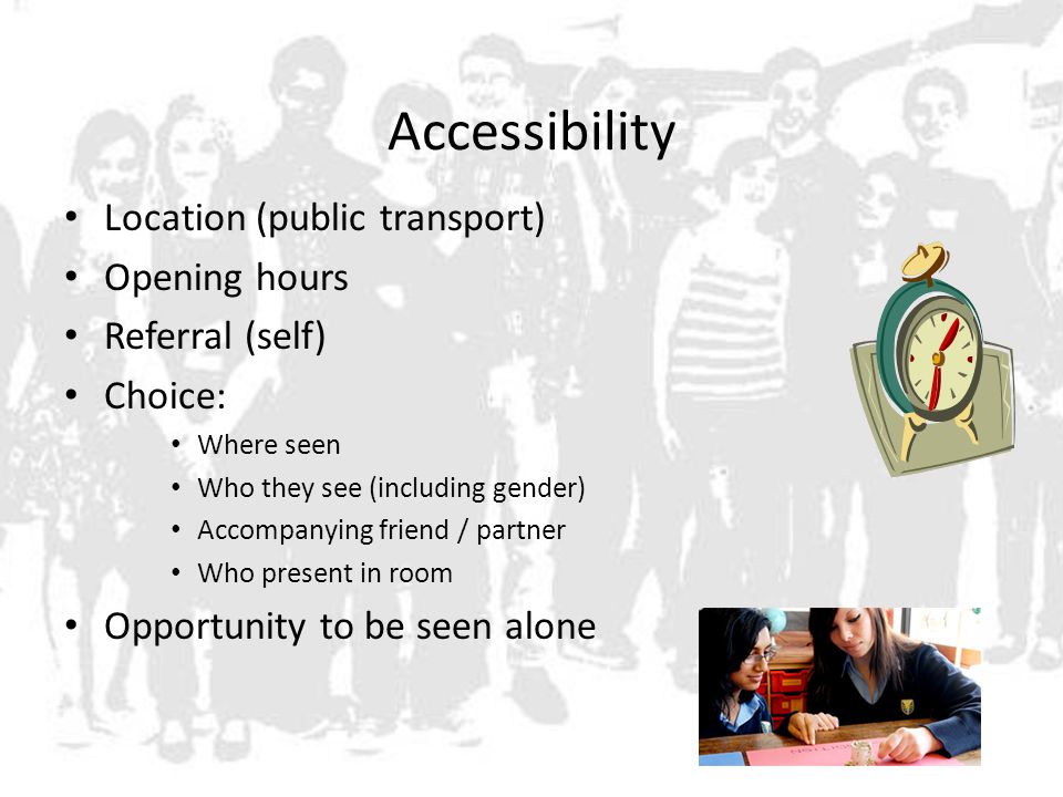 Accessibility Location (public transport) Opening hours Referral (self) Choice: Where seen Who they see (including gender) Accompanying friend / partner Who present in room Opportunity to be seen alone